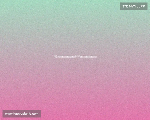 NBA历史最伟大球员之争：从首位MVP到现今超级巨星的演变与影响